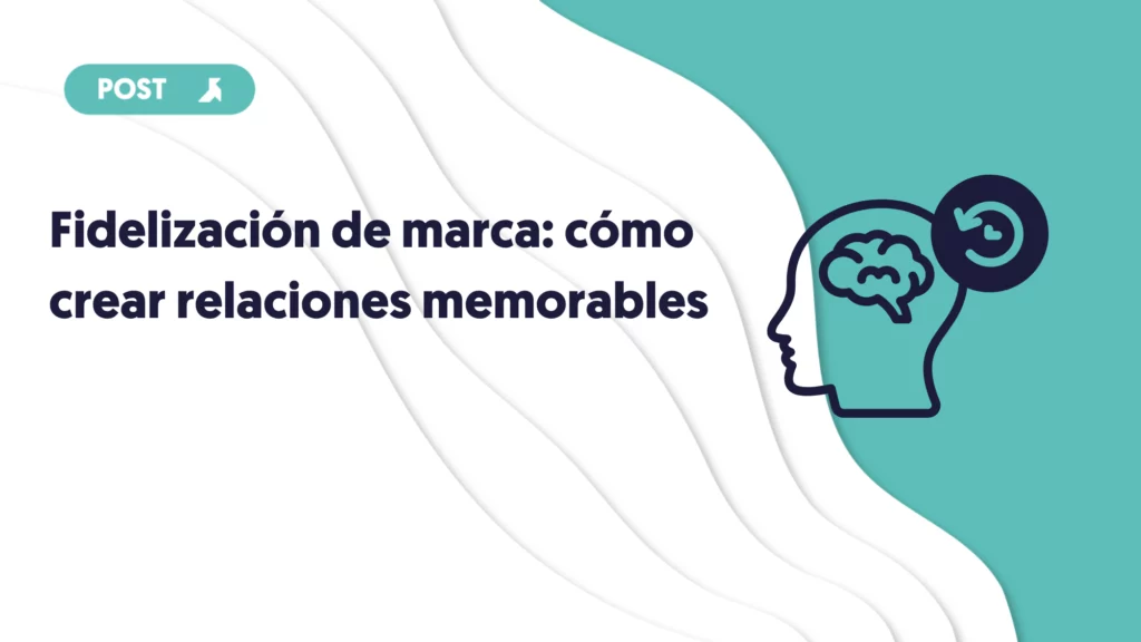 fidelizacion de marca como crear relaciones memorables