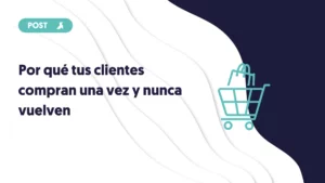 por que tus clientes compran una vez y nunca vuelven